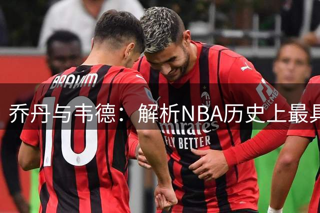 乔丹与韦德：解析NBA历史上最具杀伤力的突破艺术