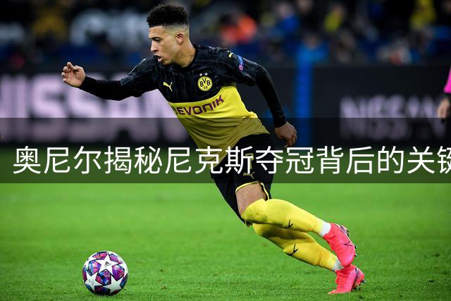 奥尼尔揭秘尼克斯夺冠背后的关键转折点