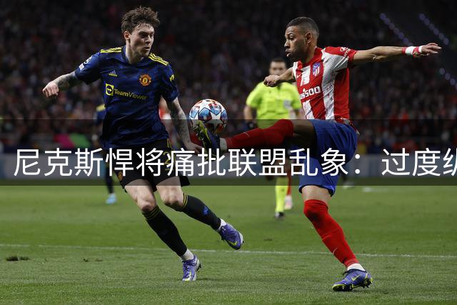 尼克斯悍将痛批联盟乱象：过度纵容导致球员角色认知失衡