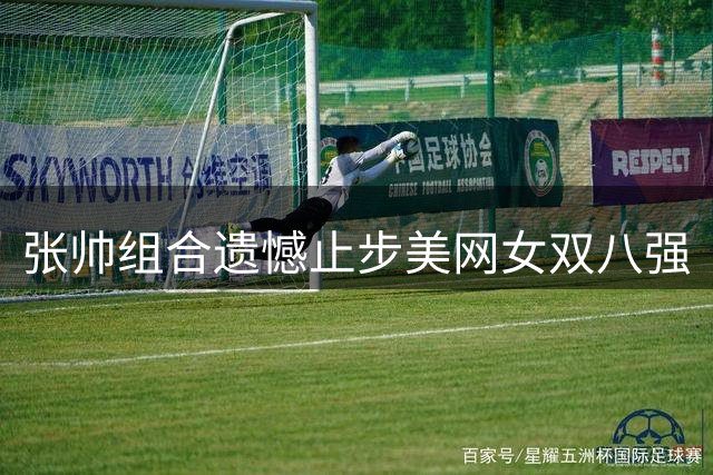 张帅组合遗憾止步美网女双八强