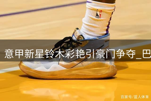 意甲新星铃木彩艳引豪门争夺 巴黎尤文展开门将转会博弈