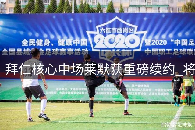 拜仁核心中场莱默获重磅续约 将效力至2029年