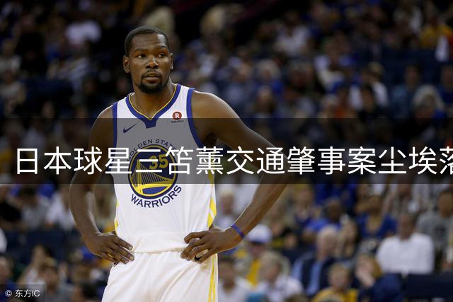 日本球星三笘薰交通肇事案尘埃落定 检方认定双方违规不予起诉