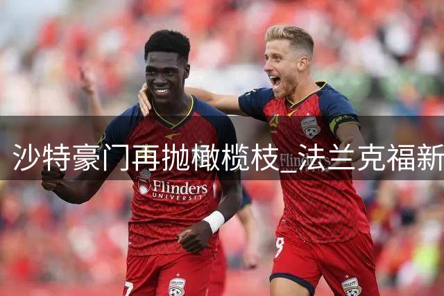 沙特豪门再抛橄榄枝 法兰克福新星成转会市场香饽饽