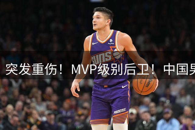 突发重伤！MVP级别后卫！中国男篮世预赛最强对手