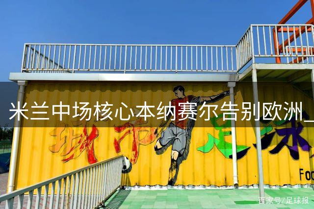 米兰中场核心本纳赛尔告别欧洲 加盟卡塔尔劲旅开启新篇章