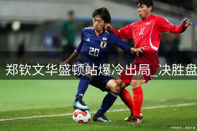 郑钦文华盛顿站爆冷出局 决胜盘崩盘暴露关键分顽疾